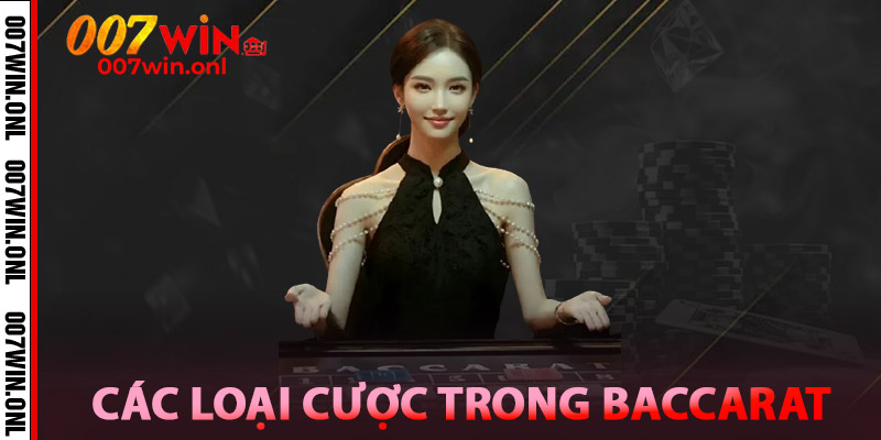 Baccarat 007WIN – Đẳng Cấp Sòng Bài Casino Thực Thụ 2 Các loại cược trong Baccarat 007win