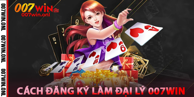 Cách đăng ký làm Đại Lý 007win