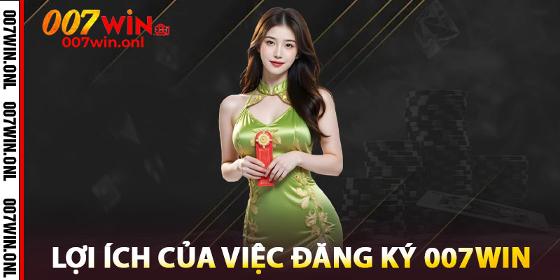 Đăng Ký 007WIN - Đăng Ký Siêu Nhanh, Ưu Đãi Cực Mạnh 3 Lợi ích của việc Đăng ký 007WIN